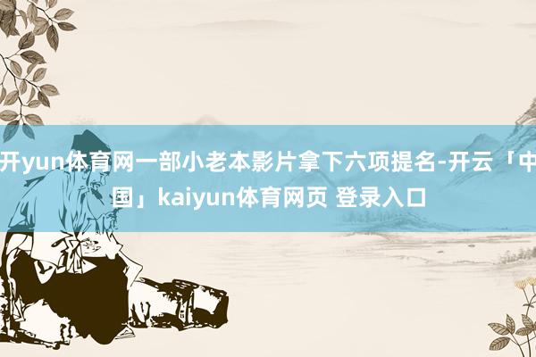 开yun体育网一部小老本影片拿下六项提名-开云「中国」kaiyun体育网页 登录入口