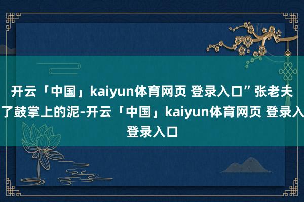 开云「中国」kaiyun体育网页 登录入口”张老夫拍了鼓掌上的泥-开云「中国」kaiyun体育网页 登录入口