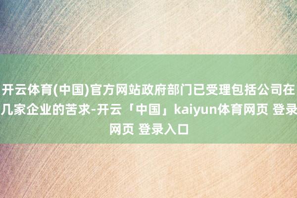 开云体育(中国)官方网站政府部门已受理包括公司在内的几家企业的苦求-开云「中国」kaiyun体育网页 登录入口