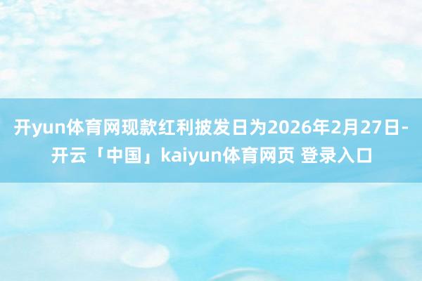 开yun体育网现款红利披发日为2026年2月27日-开云「中国」kaiyun体育网页 登录入口