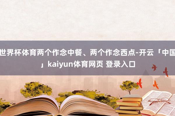 世界杯体育两个作念中餐、两个作念西点-开云「中国」kaiyun体育网页 登录入口