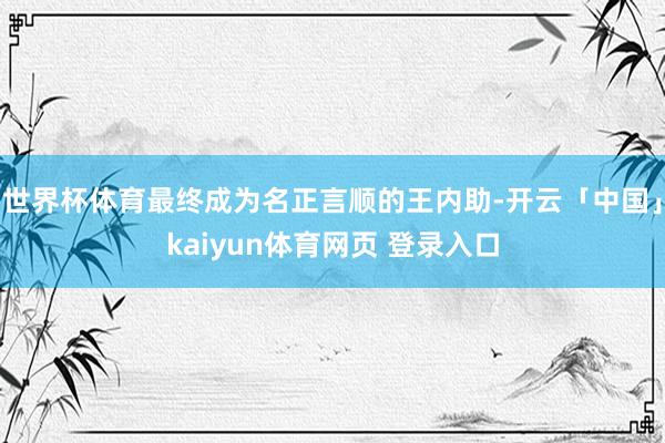 世界杯体育最终成为名正言顺的王内助-开云「中国」kaiyun体育网页 登录入口