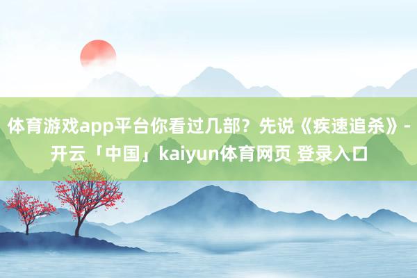 体育游戏app平台你看过几部？先说《疾速追杀》-开云「中国」kaiyun体育网页 登录入口